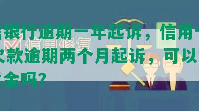 中信银行逾期一年起诉，信用卡5000欠款逾期两个月起诉，可以协商还本金吗？