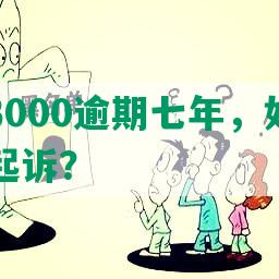 发欠款3000逾期七年，如何应对并避免起诉？