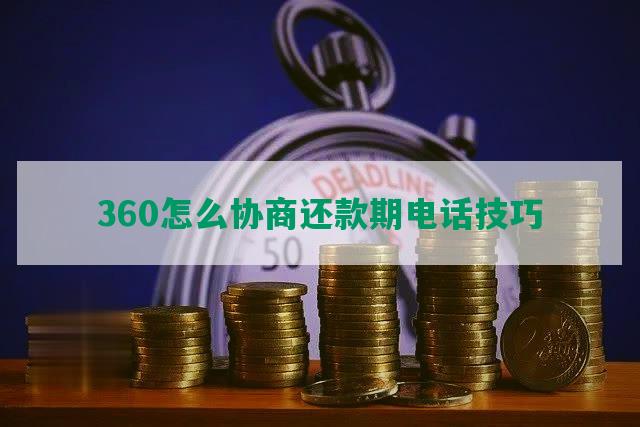 360怎么协商还款期电话技巧