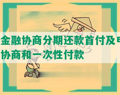 京东金融协商分期还款首付及电话，如何协商和一次性付款