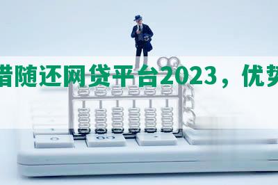 随借随还网贷平台2023，优势特点