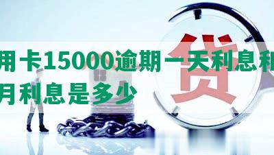 信用卡15000逾期一天利息和一个月利息是多少