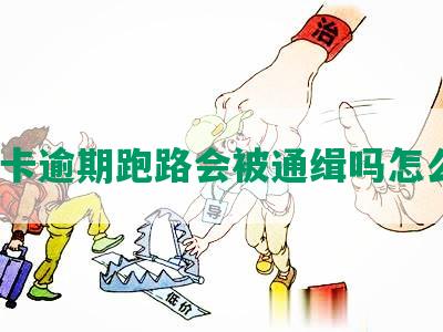 信用卡逾期跑路会被通缉吗怎么办？