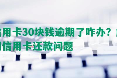 欠信用卡30块钱逾期了咋办？解决逾期信用卡还款问题