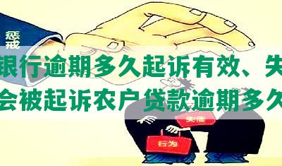 农村银行逾期多久起诉有效、失信人员及会被起诉农户贷款逾期多久上诉