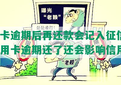 信用卡逾期后再还款会记入征信吗，欠信用卡逾期还了还会影响信用吗？