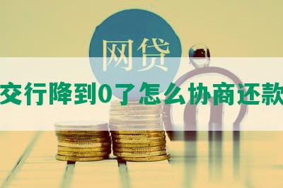 交行降到0了怎么协商还款