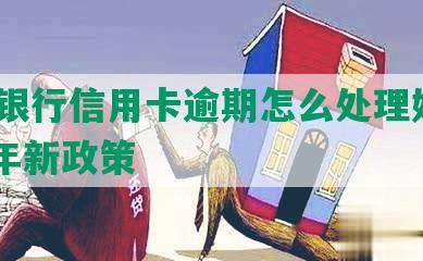 建设银行信用卡逾期怎么处理好及2021年新政策