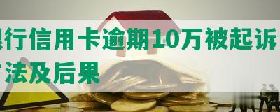 州银行信用卡逾期10万被起诉，应对方法及后果