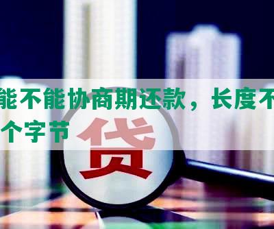 车贷能不能协商期还款，长度不能大于70个字节