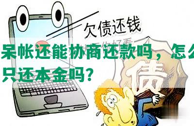 个人呆帐还能协商还款吗，怎么办，可以只还本金吗？