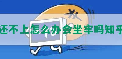 网贷还不上怎么办会坐牢吗知乎总结