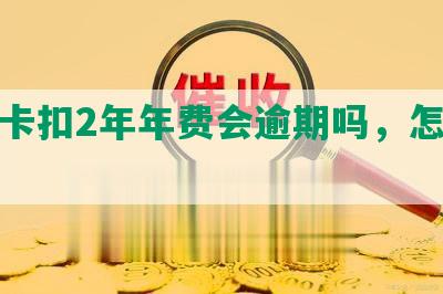 信用卡扣2年年费会逾期吗，怎么办？