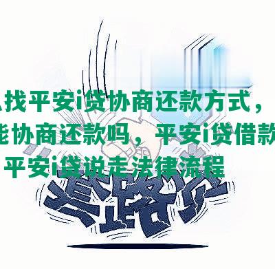 怎么找平安i贷协商还款方式，平安i贷能协商还款吗，平安i贷借款协议，平安i贷说走法律流程