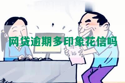 网贷逾期多印象花信吗