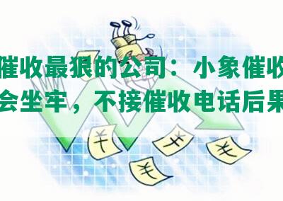 网贷催收最狠的公司：小象催收，欠多少会坐牢，不接催收电话后果是什么？