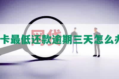 信用卡更低还款逾期三天怎么办啊？