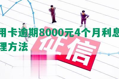 信用卡逾期8000元4个月利息及处理方法