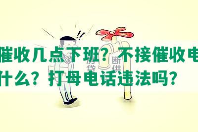 网贷催收几点下班？不接催收电话后果是什么？打母电话违法吗？