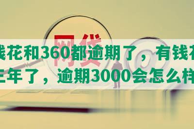 有钱花和360都逾期了，有钱花逾期三年了，逾期3000会怎么样