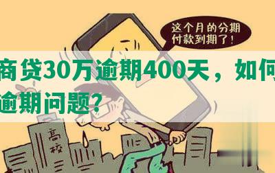 网商贷30万逾期400天，如何解决逾期问题？