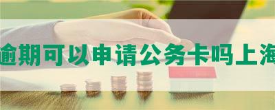 逾期可以申请公务卡吗上海