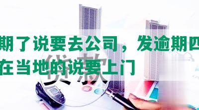 发逾期了说要去公司，发逾期四个月了现在当地的说要上门