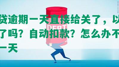 网商贷逾期一天直接给关了，以后不能用了吗？自动扣款？怎么办不小心逾期一天