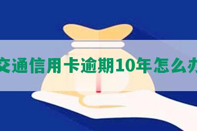 交通信用卡逾期10年怎么办