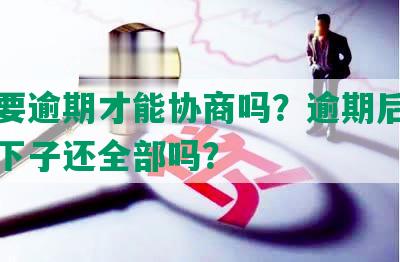 网贷要逾期才能协商吗？逾期后会要求一下子还全部吗？