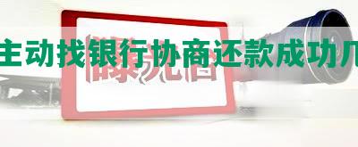 可以主动找银行协商还款成功几率大吗？