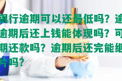 建设银行逾期可以还更低吗？逾期多久？逾期后还上钱能体现吗？可以协商分期还款吗？逾期后还完能继续使用卡片吗？