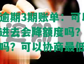 交通银行逾期3期账单：可以先还一些吗？还进去会降额度吗？可以申请减掉利息吗？可以协商更低还款吗？