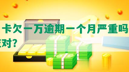 信用卡欠一万逾期一个月严重吗？如何应对？