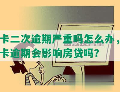 信用卡二次逾期严重吗怎么办，2次信用卡逾期会影响房贷吗？