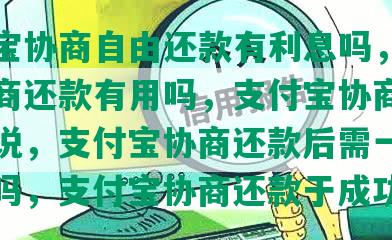 支付宝协商自由还款有利息吗，支付宝协商还款有用吗，支付宝协商还款怎么说，支付宝协商还款后需一次性还清吗，支付宝协商还款于成功了