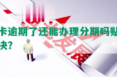 信用卡逾期了还能办理分期吗贴吧怎么解决？