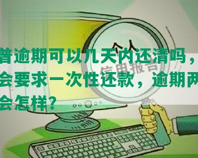 平安普逾期可以几天内还清吗，逾期多久会要求一次性还款，逾期两天不结清会怎样？