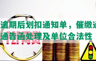 网贷逾期后划扣通知单，催缴通知，逾期通告函处理及单位合法性