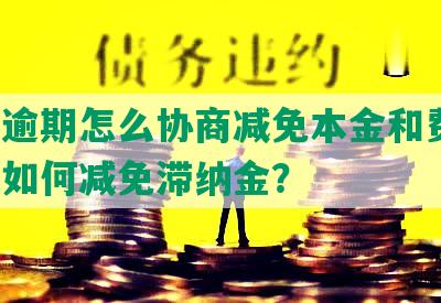 网贷逾期怎么协商减免本金和费用，还款如何减免滞纳金？