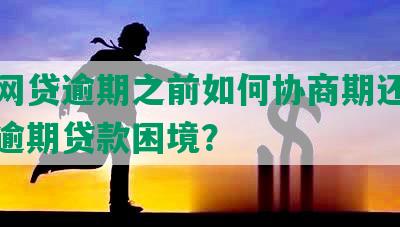 京东网贷逾期之前如何协商期还款及应对逾期贷款困境？