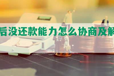 逾期后没还款能力怎么协商及解决方法