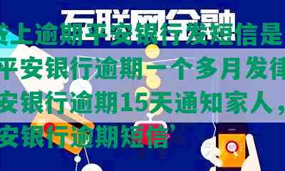 ‘7贷上逾期平安银行发短信是真的吗，平安银行逾期一个多月发律师函，平安银行逾期15天通知家人，收到平安银行逾期短信’