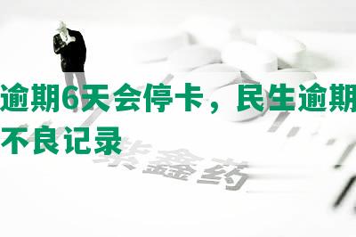 民生逾期6天会停卡，民生逾期三天会有不良记录