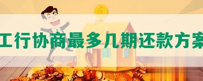 工行协商最多几期还款方案