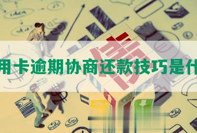 信用卡逾期协商还款技巧是什么