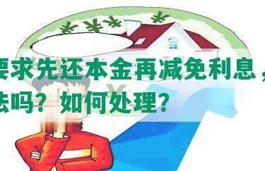 银行要求先还本金再减免利息，该做法合法吗？如何处理？