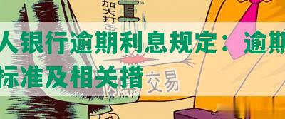 中国人银行逾期利息规定：逾期利息计算标准及相关措