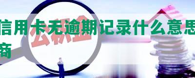 兴业信用卡无逾期记录什么意思及还款协商