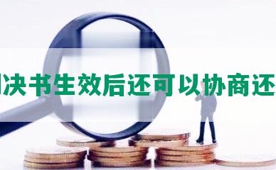 判决书生效后还可以协商还款